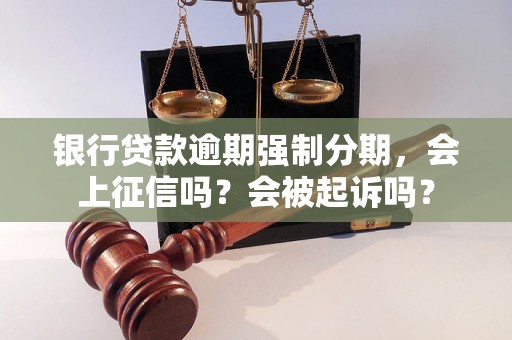 银行贷款逾期强制分期，会上征信吗？会被起诉吗？