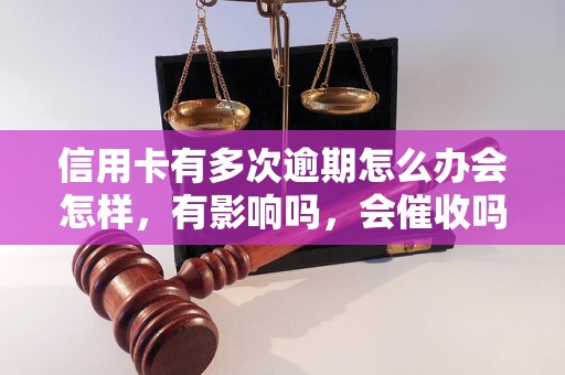 信用卡有多次逾期怎么办会怎样，有影响吗，会催收吗？