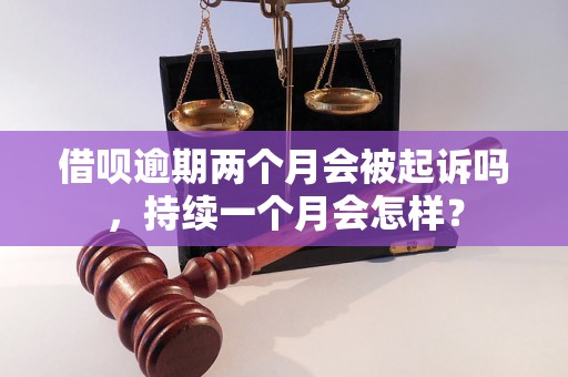 借呗逾期两个月会被起诉吗，持续一个月会怎样？