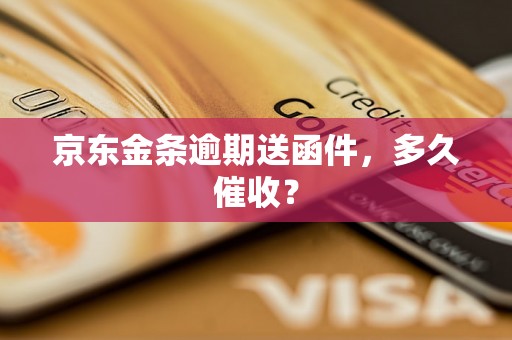 京东金条逾期送函件，多久催收？