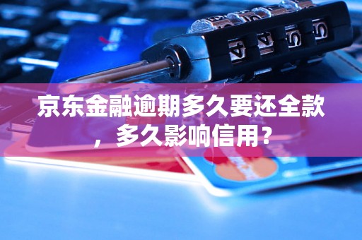 京东金融逾期多久要还全款，多久影响信用？