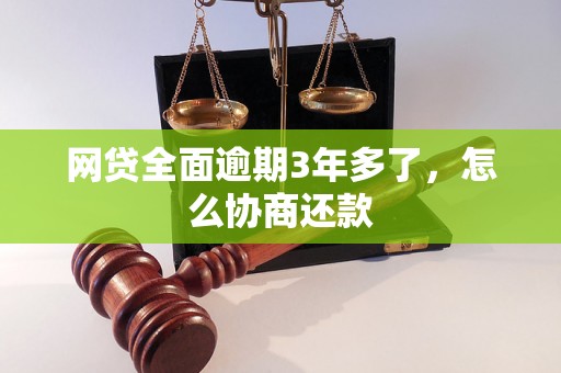 网贷全面逾期3年多了，怎么协商还款