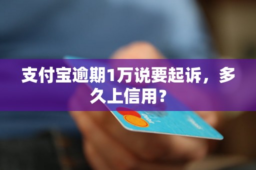 支付宝逾期1万说要起诉，多久上信用？