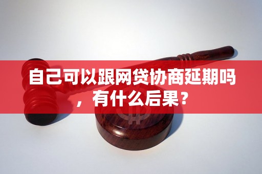 自己可以跟网贷协商延期吗，有什么后果？