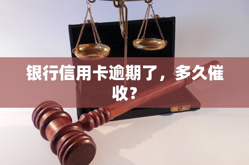 银行信用卡逾期了，多久催收？