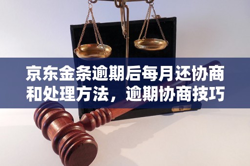 京东金条逾期后每月还协商和处理方法，逾期协商技巧分享