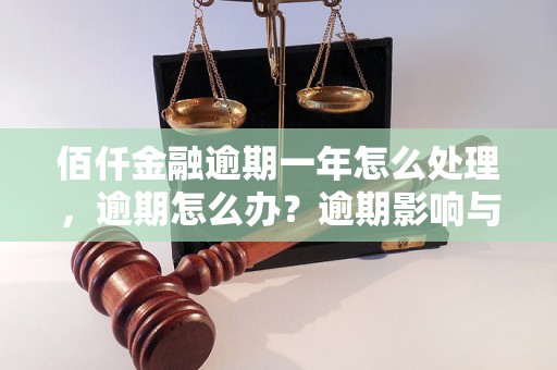 佰仟金融逾期一年怎么处理，逾期怎么办？逾期影响与利息了解！