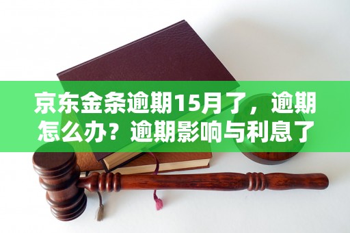 京东金条逾期15月了，逾期怎么办？逾期影响与利息了解！