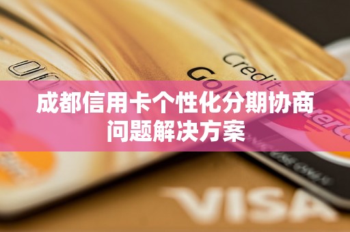 成都信用卡个性化分期协商问题解决方案