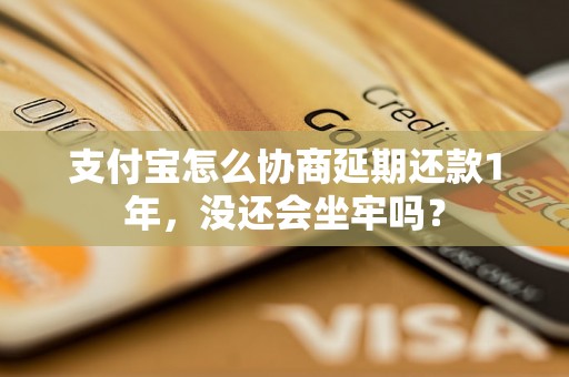 支付宝怎么协商延期还款1年，没还会坐牢吗？