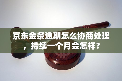 京东金条逾期怎么协商处理，持续一个月会怎样？