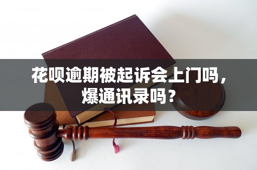 花呗逾期被起诉会上门吗，爆通讯录吗？