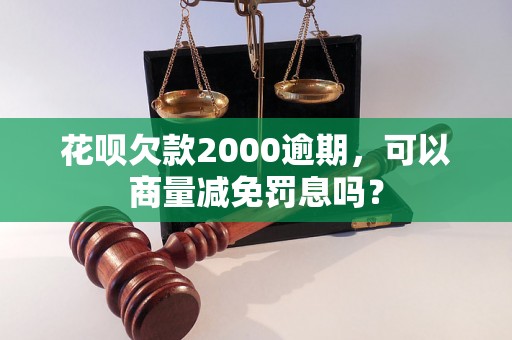 花呗欠款2000逾期，可以商量减免罚息吗？