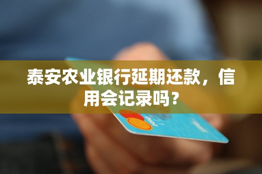 泰安农业银行延期还款，信用会记录吗？