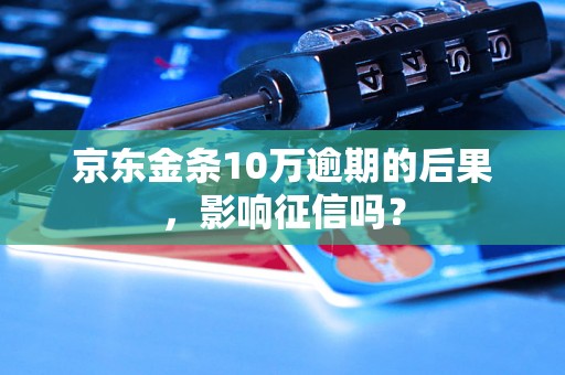 京东金条10万逾期的后果，影响征信吗？