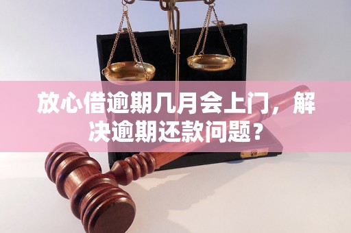 放心借逾期几月会上门，解决逾期还款问题？