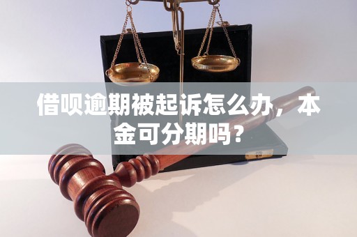 借呗逾期被起诉怎么办，本金可分期吗？