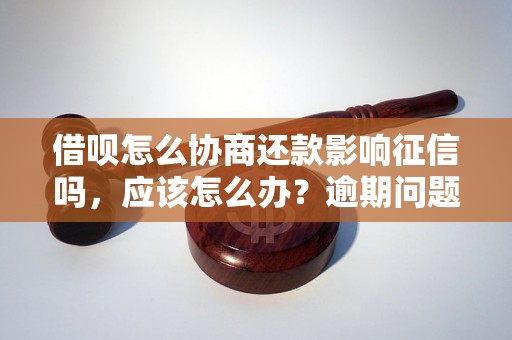 借呗怎么协商还款影响征信吗，应该怎么办？逾期问题解决办法