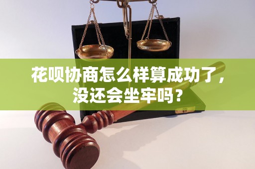 花呗协商怎么样算成功了，没还会坐牢吗？