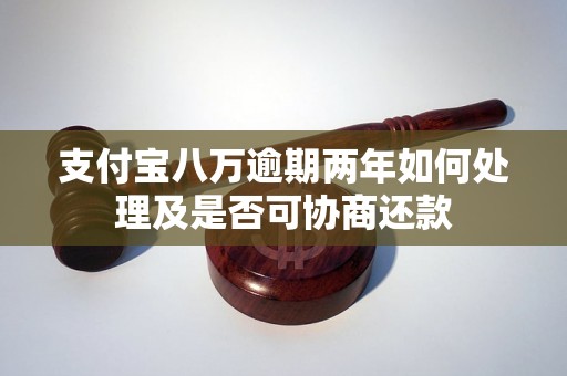 支付宝八万逾期两年如何处理及是否可协商还款