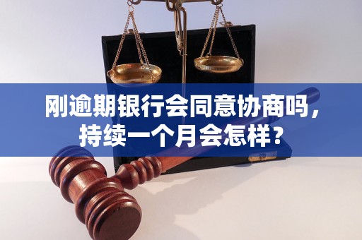 刚逾期银行会同意协商吗，持续一个月会怎样？