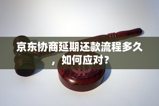 京东协商延期还款流程多久，如何应对？