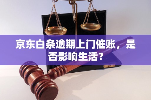 京东白条逾期上门催账，是否影响生活？