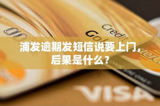 浦发逾期发短信说要上门，后果是什么？