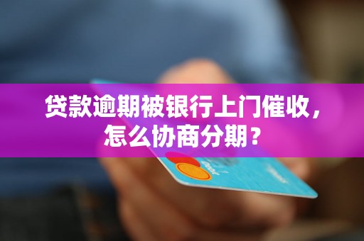 贷款逾期被银行上门催收，怎么协商分期？