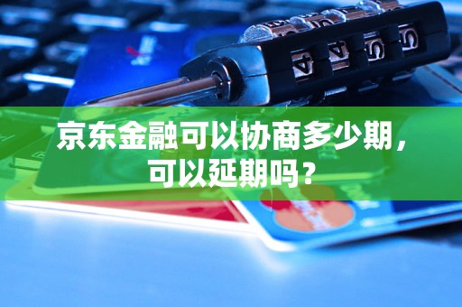 京东金融可以协商多少期，可以延期吗？