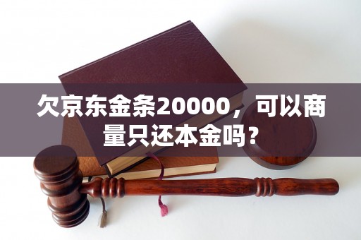 欠京东金条20000，可以商量只还本金吗？