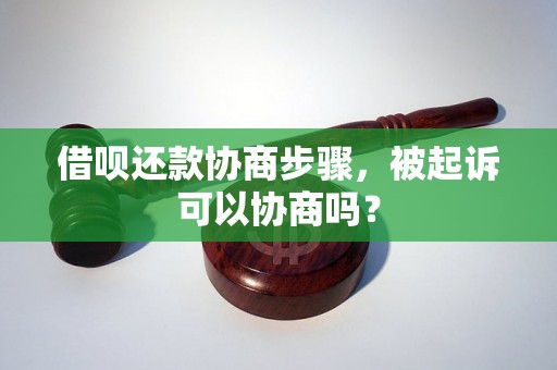 借呗还款协商步骤，被起诉可以协商吗？