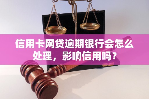 信用卡网贷逾期银行会怎么处理，影响信用吗？