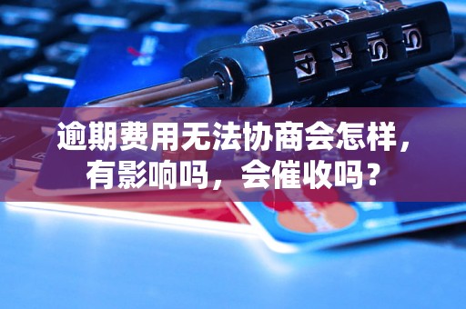 逾期费用无法协商会怎样，有影响吗，会催收吗？