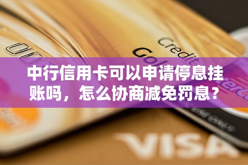 中行信用卡可以申请停息挂账吗，怎么协商减免罚息？