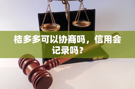 桔多多可以协商吗，信用会记录吗？