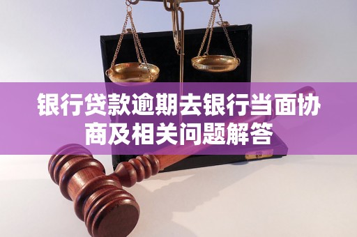 银行贷款逾期去银行当面协商及相关问题解答