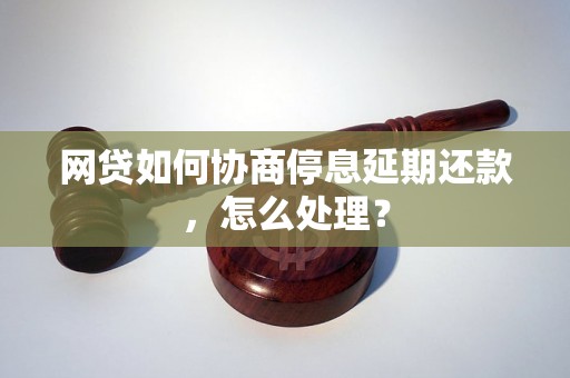 网贷如何协商停息延期还款，怎么处理？