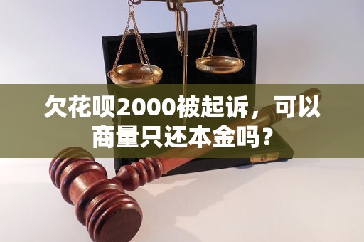 欠花呗2000被起诉，可以商量只还本金吗？