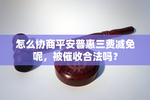 怎么协商平安普惠三费减免呢，被催收合法吗？