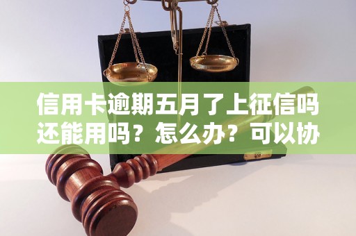 信用卡逾期五月了上征信吗还能用吗？怎么办？可以协商还本金吗？