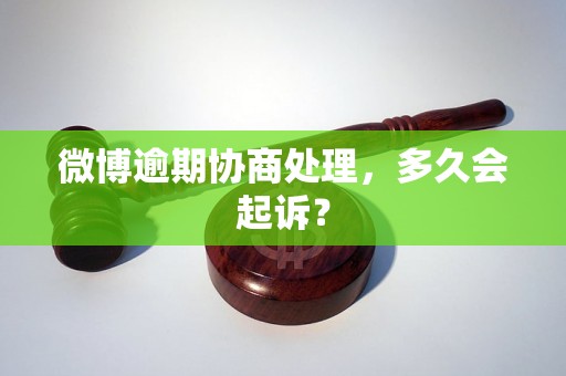 微博逾期协商处理，多久会起诉？