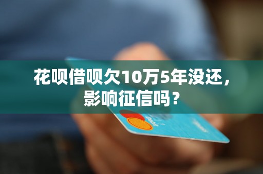 花呗借呗欠10万5年没还，影响征信吗？