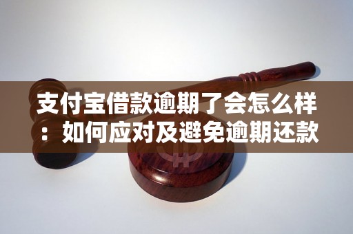 支付宝借款逾期了会怎么样：如何应对及避免逾期还款问题