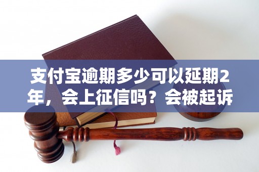 支付宝逾期多少可以延期2年，会上征信吗？会被起诉吗？