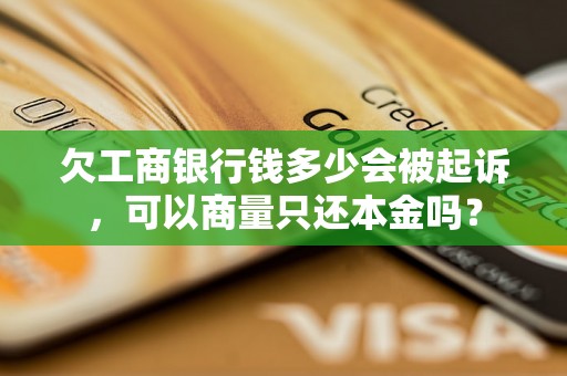 欠工商银行钱多少会被起诉，可以商量只还本金吗？