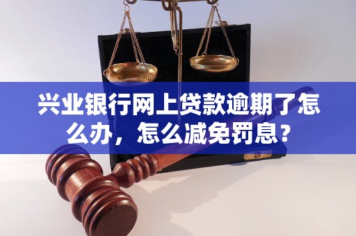 兴业银行网上贷款逾期了怎么办，怎么减免罚息？