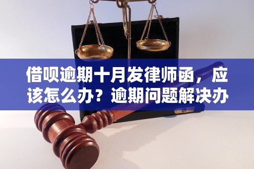 借呗逾期十月发律师函，应该怎么办？逾期问题解决办法