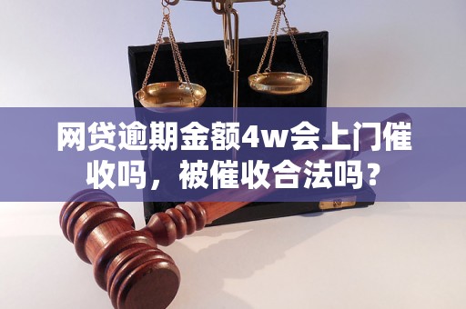 网贷逾期金额4w会上门催收吗，被催收合法吗？