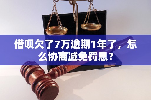 借呗欠了7万逾期1年了，怎么协商减免罚息？